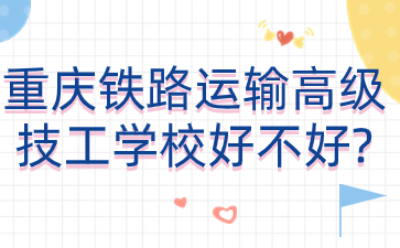 重慶鐵路運輸高級技工學校好不好?