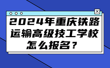 2024年重慶鐵路運(yùn)輸高級(jí)技工學(xué)校怎么報(bào)名？