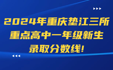 2024年重慶墊江三所重點高中一年級新生錄取分數線！