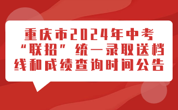 重慶市2024年中考“聯招”統一錄取送檔線和成績查詢時間公告