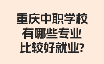 重慶中職學校有哪些專業比較好就業?
