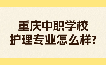 重慶中職學校護理專業怎么樣?
