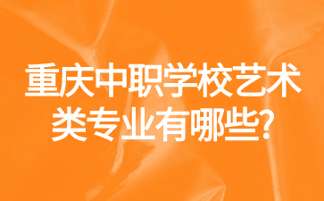 重慶中職學校藝術類專業有哪些?