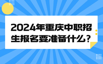 2024年重慶中職招生報名要準備什么?