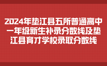 2024年墊江縣五所普通高中一年級新生補錄分數線及墊江縣育才學校錄取分數線