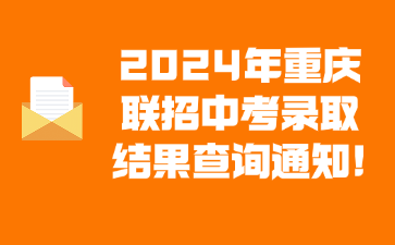 2024年重慶聯(lián)招中考錄取結(jié)果查詢通知!
