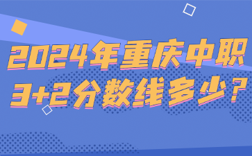 2024年重慶中職3+2分數(shù)線多少?