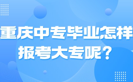 重慶中專畢業(yè)怎樣報考大專呢？