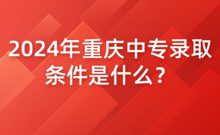 2024年重慶中專錄取條件是什么？