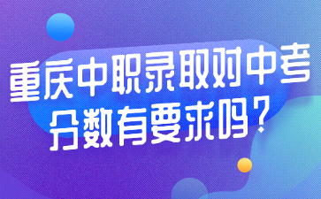 重慶中職錄取對中考分數有要求嗎?