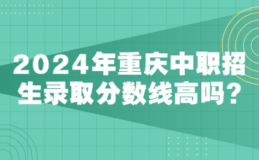 2024年重慶中職招生錄取分數線高嗎?