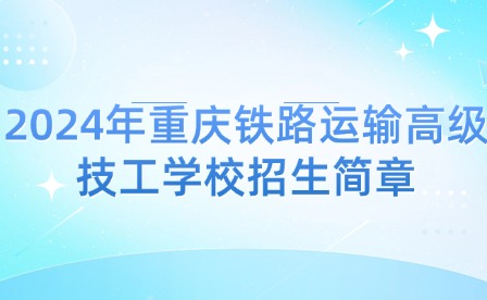 2024年重慶鐵路運輸高級技工學校招生簡章