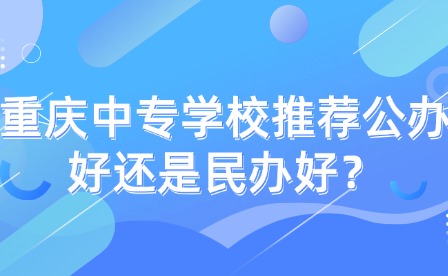 重慶中專學(xué)校推薦公辦好還是民辦好？