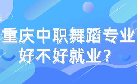 重慶中職舞蹈專業(yè)好不好就業(yè)？