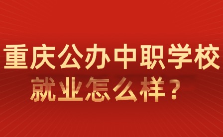 重慶公辦中職學(xué)校就業(yè)怎么樣？