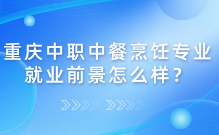 重慶中職中餐烹飪專業(yè)就業(yè)前景怎么樣？