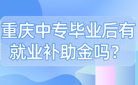 重慶中專畢業(yè)后有就業(yè)補助金嗎？