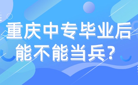 重慶中專畢業(yè)后能不能當兵？