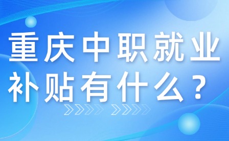 重慶中職就業(yè)補(bǔ)貼有什么？