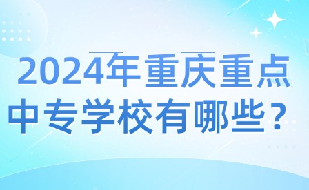 2024年重慶重點(diǎn)中專學(xué)校有哪些？