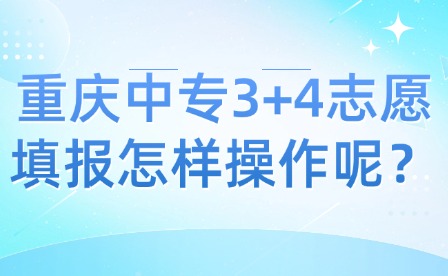 重慶中專3+4志愿填報怎樣操作呢？