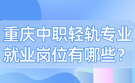 重慶中職輕軌專業(yè)就業(yè)崗位有哪些？