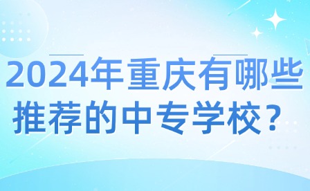 2024年重慶有哪些推薦的中專學(xué)校？