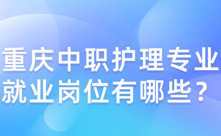 重慶中職護(hù)理專業(yè)就業(yè)崗位有哪些？