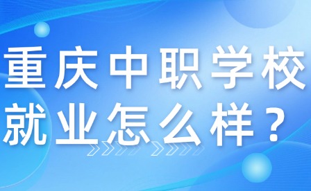 重慶中職學(xué)校就業(yè)怎么樣？