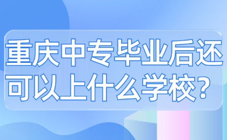 重慶中專畢業(yè)后還可以上什么學校？