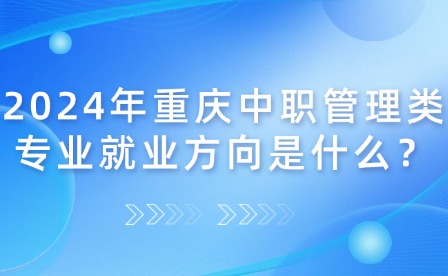 2024年重慶中職管理類專業就業方向是什么？