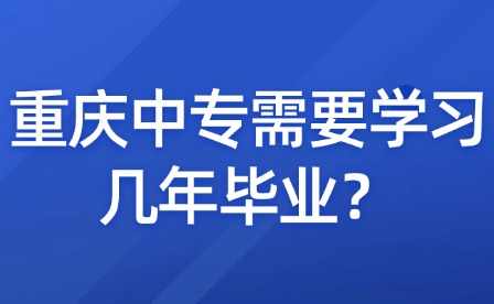 重慶中專需要學習幾年畢業(yè)？