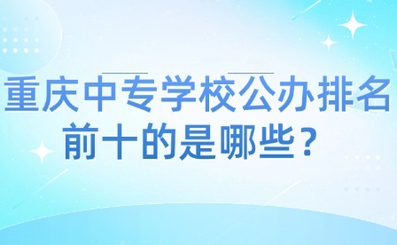 重慶中專學(xué)校公辦排名前十的是哪些？
