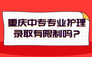 重慶中專專業護理錄取有限制嗎?