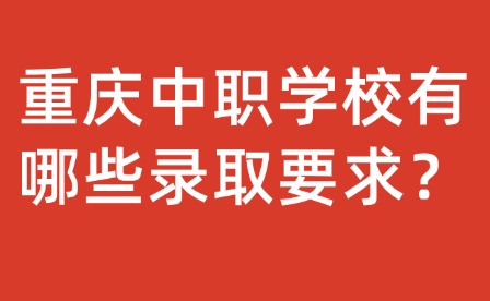 重慶中職學校有哪些錄取要求？
