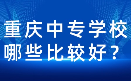 重慶中專學(xué)校哪些比較好？