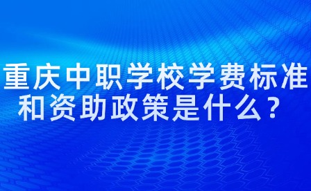 重慶中職學校學費標準和資助政策是什么？