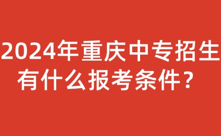 2024年重慶中專招生有什么報考條件？