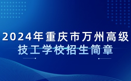 2024年重慶市萬(wàn)州高級(jí)技工學(xué)校招生簡(jiǎn)章