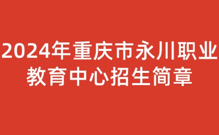2024年重慶市永川職業教育中心招生簡章