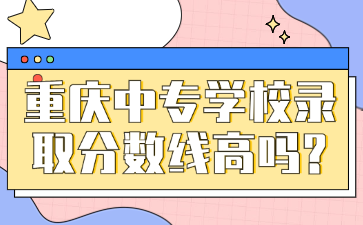重慶中專學校錄取分數線高嗎?