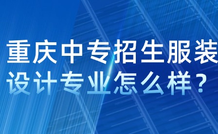 重慶中專招生服裝設計專業怎么樣？
