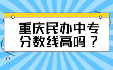 重慶民辦中專分數線高嗎?