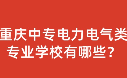 重慶中專電力電氣類專業學校有哪些？