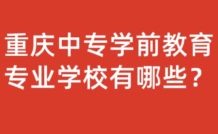 重慶中專學前教育專業學校有哪些？