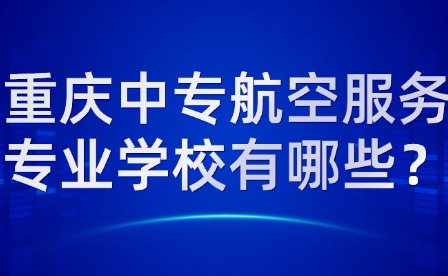 重慶中專航空服務專業學校有哪些？