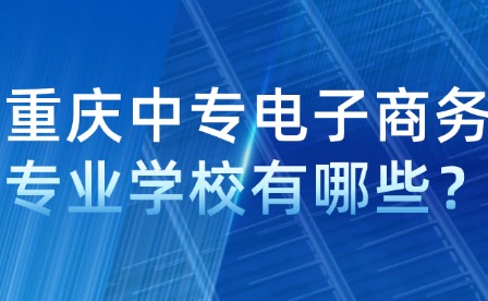 重慶中專電子商務專業學校有哪些？