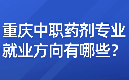 重慶中職藥劑專業就業方向有哪些？