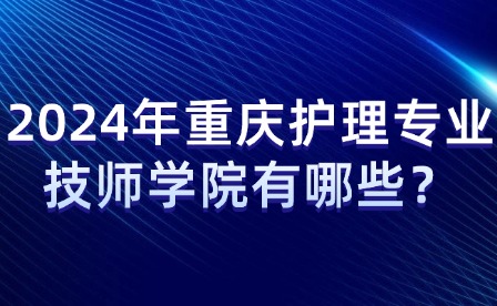 2024年重慶護理專業技師學院有哪些？