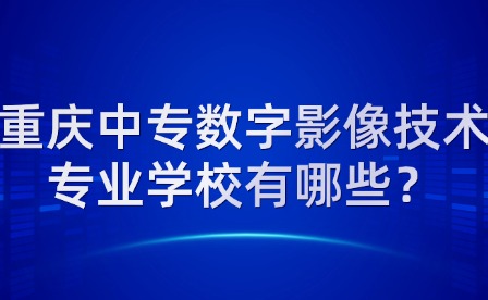 重慶中專數字影像技術專業學校有哪些？
